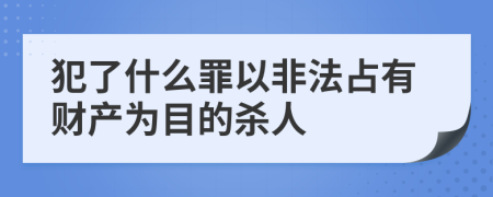 犯了什么罪以非法占有财产为目的杀人