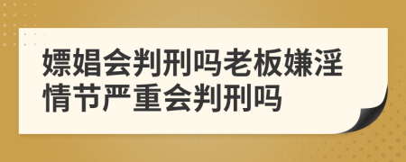 嫖娼会判刑吗老板嫌淫情节严重会判刑吗