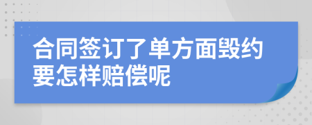 合同签订了单方面毁约要怎样赔偿呢