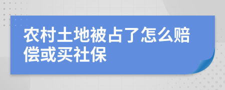 农村土地被占了怎么赔偿或买社保