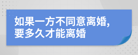 如果一方不同意离婚,要多久才能离婚