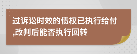 过诉讼时效的债权已执行给付,改判后能否执行回转