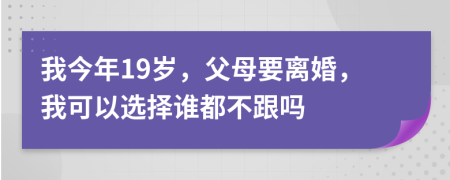 我今年19岁，父母要离婚，我可以选择谁都不跟吗