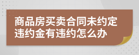 商品房买卖合同未约定违约金有违约怎么办