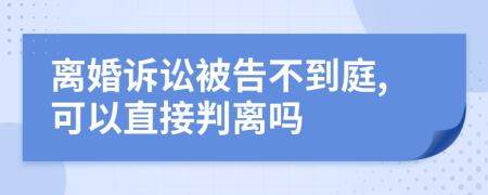 离婚诉讼被告不到庭,可以直接判离吗