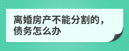 离婚房产不能分割的，债务怎么办