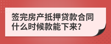 签完房产抵押贷款合同什么时候款能下来？