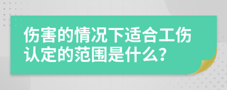 伤害的情况下适合工伤认定的范围是什么？