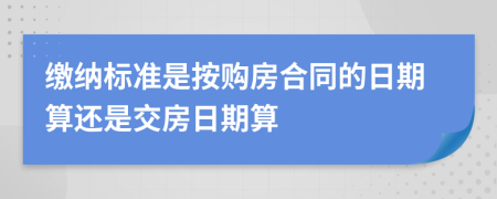 缴纳标准是按购房合同的日期算还是交房日期算