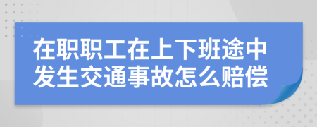 在职职工在上下班途中发生交通事故怎么赔偿