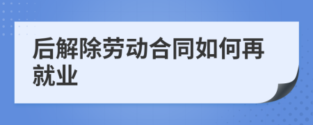 后解除劳动合同如何再就业