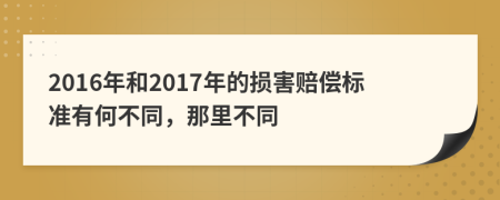 2016年和2017年的损害赔偿标准有何不同，那里不同