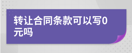 转让合同条款可以写0元吗