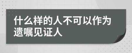 什么样的人不可以作为遗嘱见证人