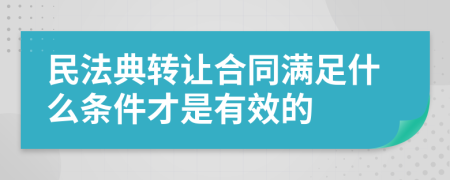 民法典转让合同满足什么条件才是有效的