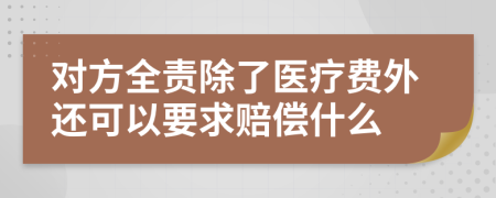 对方全责除了医疗费外还可以要求赔偿什么