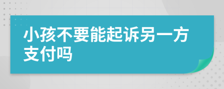 小孩不要能起诉另一方支付吗
