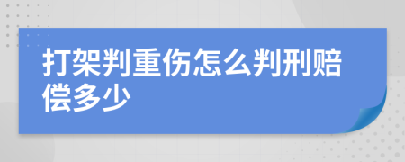 打架判重伤怎么判刑赔偿多少