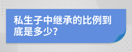 私生子中继承的比例到底是多少？