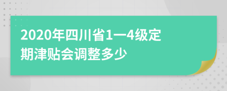 2020年四川省1一4级定期津贴会调整多少