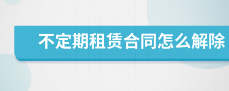 不定期租赁合同怎么解除