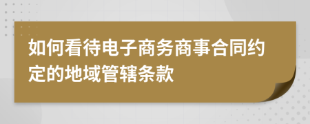 如何看待电子商务商事合同约定的地域管辖条款