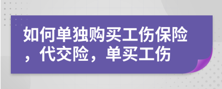 如何单独购买工伤保险，代交险，单买工伤