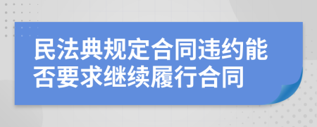 民法典规定合同违约能否要求继续履行合同