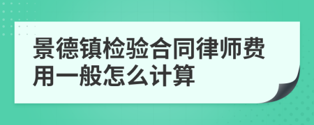 景德镇检验合同律师费用一般怎么计算