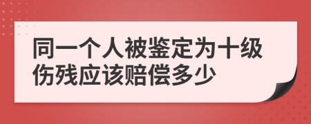 同一个人被鉴定为十级伤残应该赔偿多少