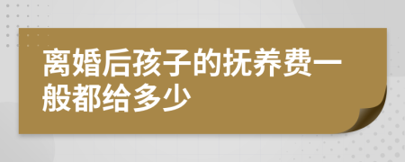 离婚后孩子的抚养费一般都给多少