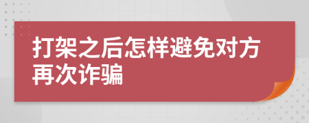 打架之后怎样避免对方再次诈骗