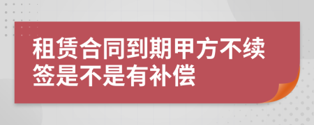 租赁合同到期甲方不续签是不是有补偿