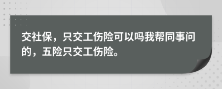 交社保，只交工伤险可以吗我帮同事问的，五险只交工伤险。