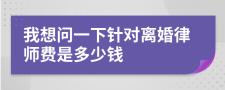 我想问一下针对离婚律师费是多少钱