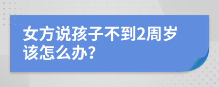 女方说孩子不到2周岁该怎么办？