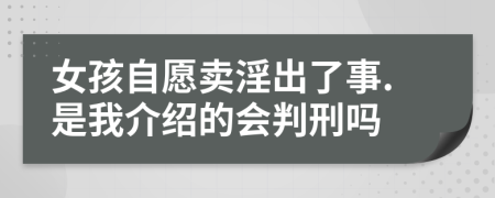 女孩自愿卖淫出了事.是我介绍的会判刑吗