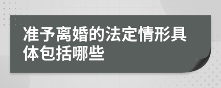 准予离婚的法定情形具体包括哪些