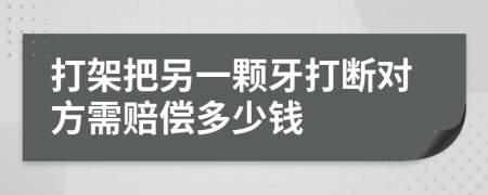 打架把另一颗牙打断对方需赔偿多少钱