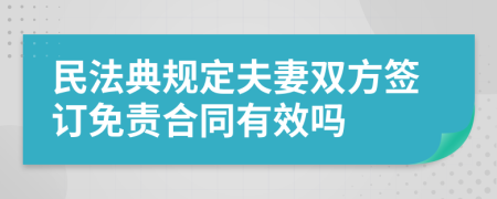 民法典规定夫妻双方签订免责合同有效吗