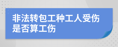 非法转包工种工人受伤是否算工伤