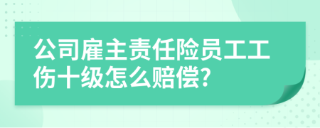 公司雇主责任险员工工伤十级怎么赔偿?