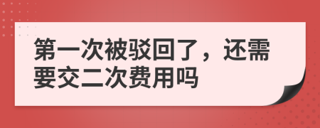 第一次被驳回了，还需要交二次费用吗