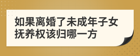 如果离婚了未成年子女抚养权该归哪一方