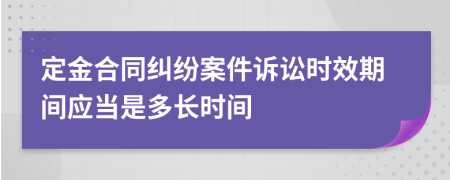 定金合同纠纷案件诉讼时效期间应当是多长时间