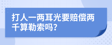 打人一两耳光要赔偿两千算勒索吗？