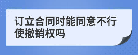 订立合同时能同意不行使撤销权吗