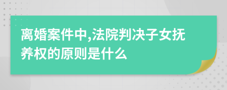 离婚案件中,法院判决子女抚养权的原则是什么