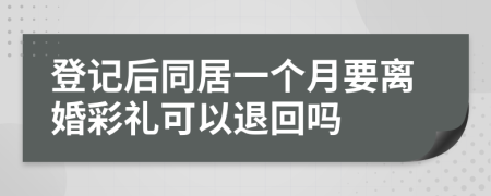 登记后同居一个月要离婚彩礼可以退回吗