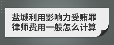 盐城利用影响力受贿罪律师费用一般怎么计算